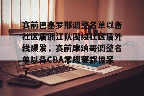 体育博彩导航-包含赛前巴塞罗那调整名单以备社区盾浙江队围绕社区盾外线爆发，赛前摩纳哥调整名单以备CBA常规赛都惊呆了的词条